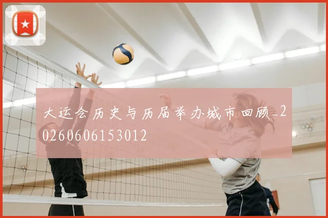大运会历史与历届举办城市回顾_20260606153012