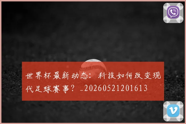 世界杯最新动态：科技如何改变现代足球赛事？_20260521201613