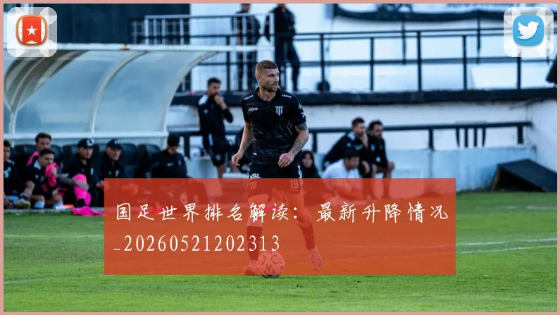 国足世界排名解读：最新升降情况_20260521202313