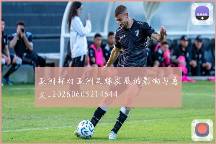 亚洲杯对亚洲足球发展的影响与意义_20260605214644