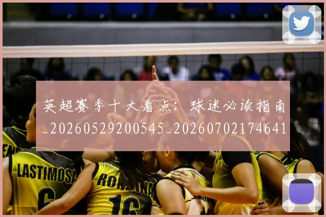 英超赛季十大看点：球迷必读指南_20260529200545_20260702174641
