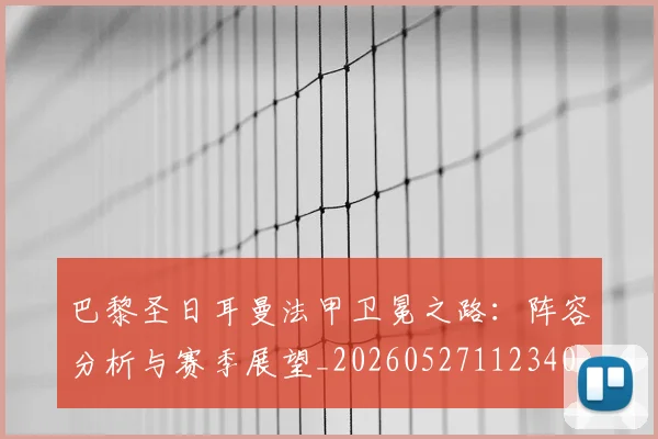 巴黎圣日耳曼法甲卫冕之路：阵容分析与赛季展望_20260527112340
