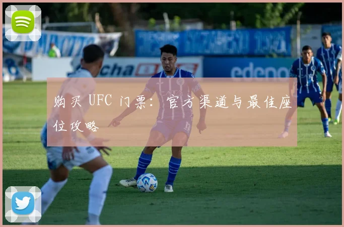 购买 UFC 门票：官方渠道与最佳座位攻略