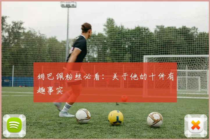 姆巴佩粉丝必看：关于他的十件有趣事实