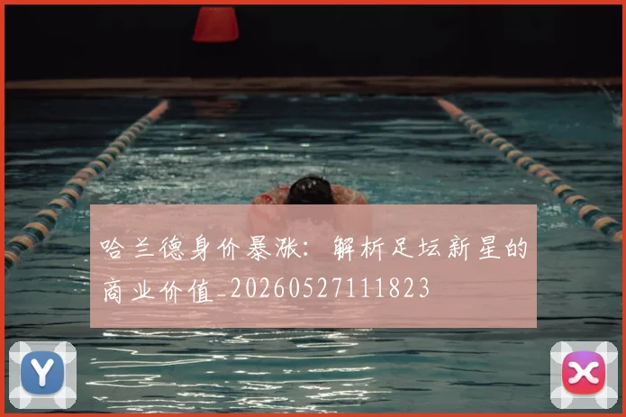 哈兰德身价暴涨：解析足坛新星的商业价值_20260527111823