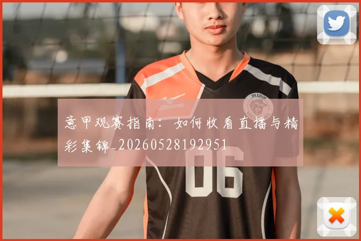 意甲观赛指南:如何收看直播与精彩集锦_20260528192951